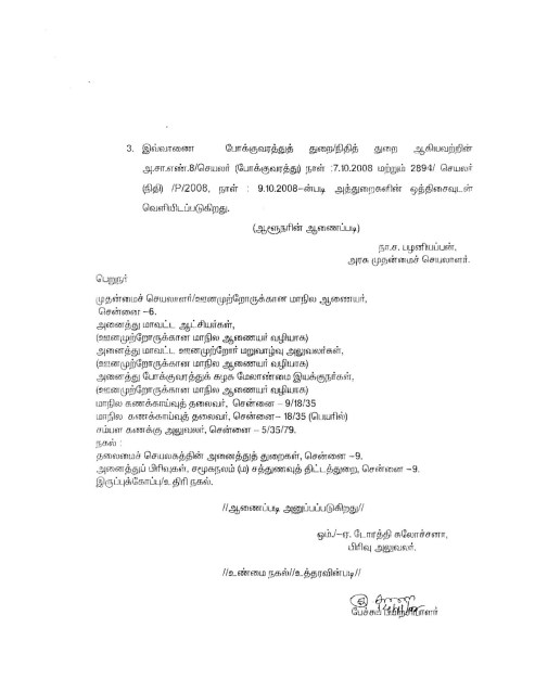 page 3 3. இவ்வாணை போக்குவரத்துத் துறை நிதித் துறை ஆகியவற்றின் அ.சா.எண்.8/செயலர் (போக்குவரத்து) நாள் 17.10.2008 மற்றும் 2894/ செயலர் (நிதி) IP/2008, நாள் 9.10.2008 -ன்படி அத்துறைகளின் ஒத்திசைவுடன் வெளியிடப்படுகிறது. (ஆளுநரின் ஆணைப்படி) நா.ச. பழனியப்பன், அரசு முதன்மைச் செயலாளர். பெறுநர் முதன்மைச் செயலாளர்/ஊனமுற்றோருக்கான மாநில ஆணையர், சென்னை - 6. அனைத்து மாவட்ட ஆட்சியர்கள், (ஊனமுற்றோருக்கான மாநில ஆணையர் வழியாக) அனைத்து மாவட்ட ஊனமுற்றோர் மறுவாழ்வு அலுவலர்கள், ( ஊனமுற்றோருக்கான மாநில ஆணையர் வழியாக) அனைத்து போக்குவரத்துக் கழக மேலாண்மை இயக்குநர்கள், ( ஊனமுற்றோருக்கான மாநில ஆணையர் வழியாக) மாநில கணக்காய்வுத் தலைவர், சென்னை - 9/18/35 மாநில கணக்காய்வுத் தலைவர், சென்னை - 18/35 (பெயரில்) சம்பள கணக்கு அலுவலர், சென்னை - 5/35/79. நகல் தலைமைச் செயலகத்தின் அனைத்துத் துறைகள், சென்னை - 9. அனைத்துப் பிரிவுகள், சமூகநலம் (ம) சத்துணவுத் திட்டத்துறை, சென்னை - 9. இருப்புக்கோப்பு/உதிரி நகல். //ஆணைப்படி அனுப்பப்படுகிறது// ஒம்.-ஏ. டோரத்தி சுலோச்சனா, பிரிவு அலுவலர். //உண்மை நகல்/உத்தரவின்படி// தெளி பேச்சுப் பயிற்சியாளர்